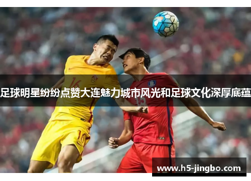 足球明星纷纷点赞大连魅力城市风光和足球文化深厚底蕴