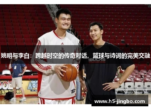 姚明与李白：跨越时空的传奇对话，篮球与诗词的完美交融
