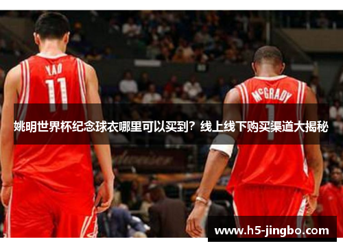 姚明世界杯纪念球衣哪里可以买到？线上线下购买渠道大揭秘