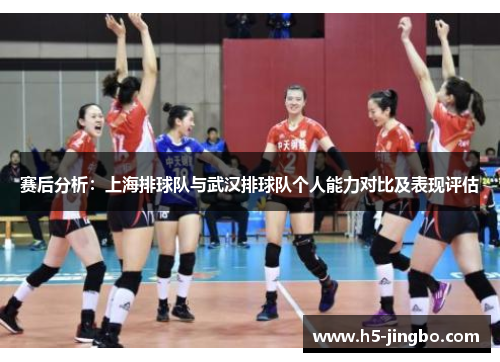 赛后分析：上海排球队与武汉排球队个人能力对比及表现评估