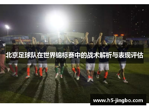 北京足球队在世界锦标赛中的战术解析与表现评估