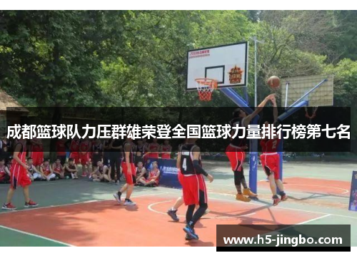 成都篮球队力压群雄荣登全国篮球力量排行榜第七名