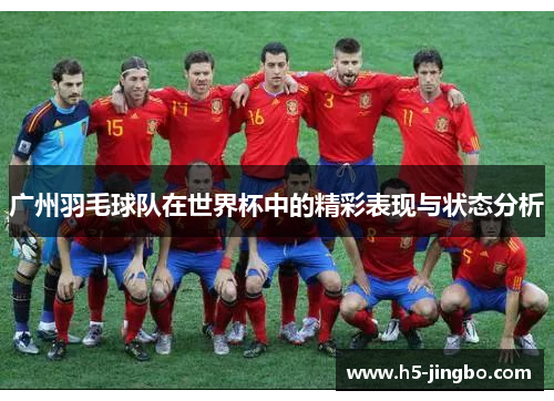 广州羽毛球队在世界杯中的精彩表现与状态分析