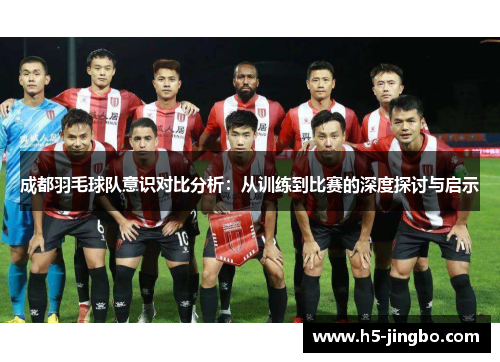 成都羽毛球队意识对比分析：从训练到比赛的深度探讨与启示