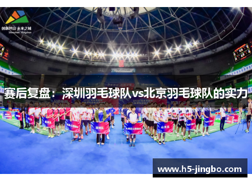 赛后复盘：深圳羽毛球队vs北京羽毛球队的实力