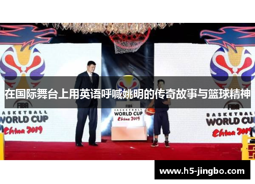 在国际舞台上用英语呼喊姚明的传奇故事与篮球精神