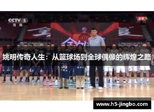 姚明传奇人生：从篮球场到全球偶像的辉煌之路