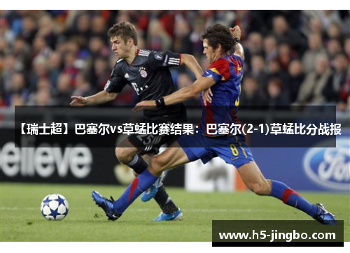 【瑞士超】巴塞尔vs草蜢比赛结果：巴塞尔(2-1)草蜢比分战报