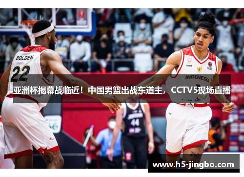 亚洲杯揭幕战临近！中国男篮出战东道主，CCTV5现场直播