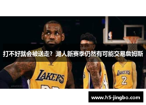 打不好就会被送走？湖人新赛季仍然有可能交易詹姆斯