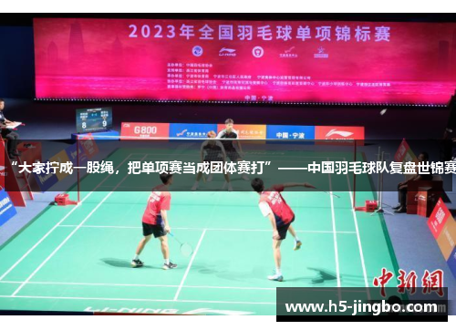 “大家拧成一股绳，把单项赛当成团体赛打”——中国羽毛球队复盘世锦赛