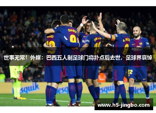 世事无常！外媒：巴西五人制足球门将扑点后去世，足球界哀悼